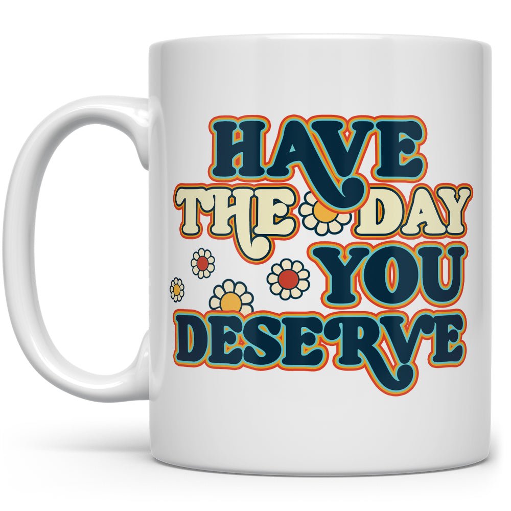 Have The Day You Deserve Mug - Loftipop