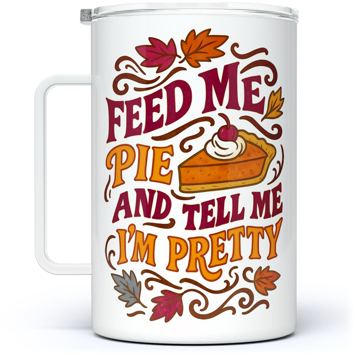 Feed Me Pie and Tell Me I'm Pretty Insulated Travel Mug