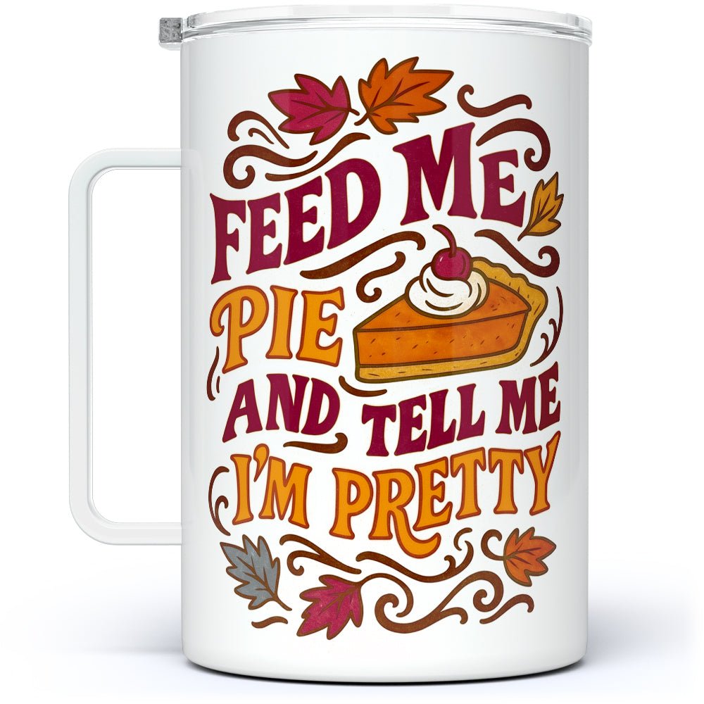 Feed Me Pie and Tell Me I'm Pretty Insulated Travel Mug - Loftipop